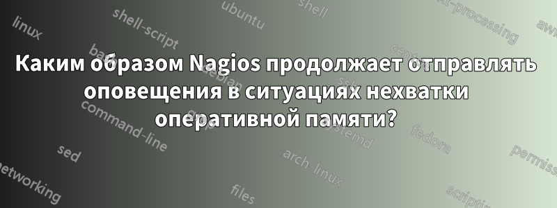 Каким образом Nagios продолжает отправлять оповещения в ситуациях нехватки оперативной памяти?