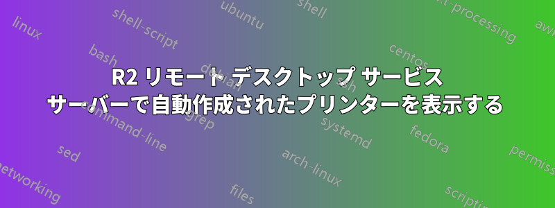 2008 R2 リモート デスクトップ サービス サーバーで自動作成されたプリンターを表示する