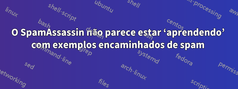 O SpamAssassin não parece estar ‘aprendendo’ com exemplos encaminhados de spam