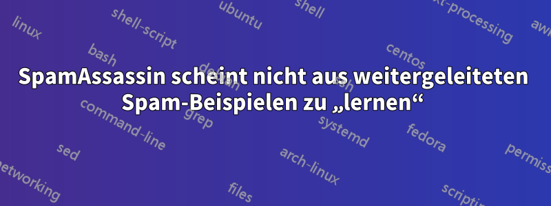 SpamAssassin scheint nicht aus weitergeleiteten Spam-Beispielen zu „lernen“