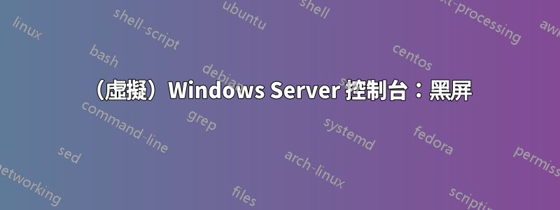 （虛擬）Windows Server 控制台：黑屏