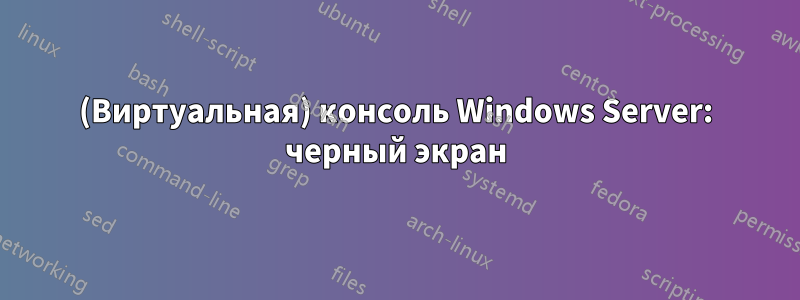 (Виртуальная) консоль Windows Server: черный экран