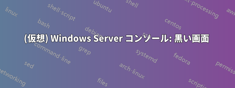 (仮想) Windows Server コンソール: 黒い画面