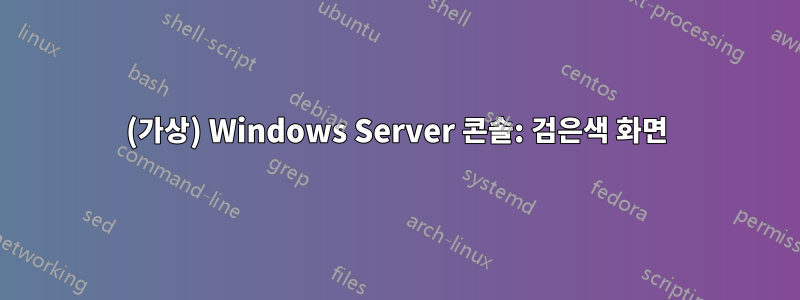 (가상) Windows Server 콘솔: 검은색 화면