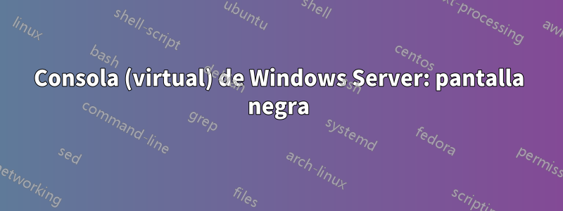 Consola (virtual) de Windows Server: pantalla negra