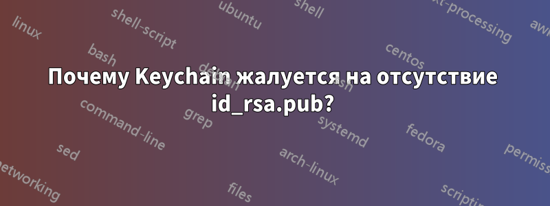 Почему Keychain жалуется на отсутствие id_rsa.pub?