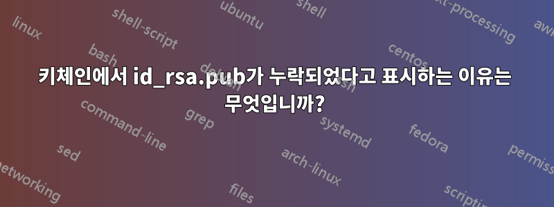 키체인에서 id_rsa.pub가 누락되었다고 표시하는 이유는 무엇입니까?