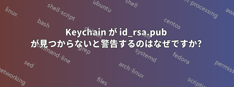 Keychain が id_rsa.pub が見つからないと警告するのはなぜですか?