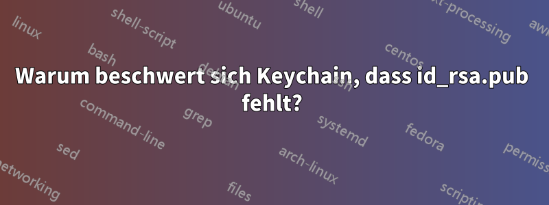 Warum beschwert sich Keychain, dass id_rsa.pub fehlt?