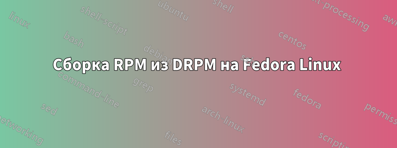 Сборка RPM из DRPM на Fedora Linux