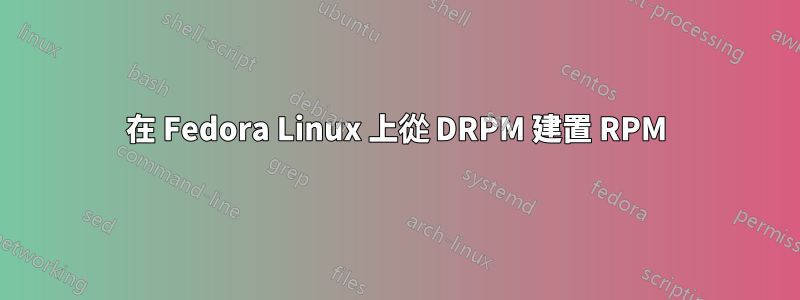 在 Fedora Linux 上從 DRPM 建置 RPM