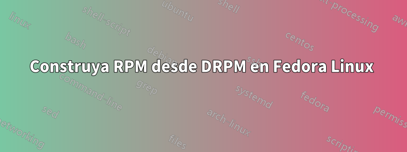 Construya RPM desde DRPM en Fedora Linux