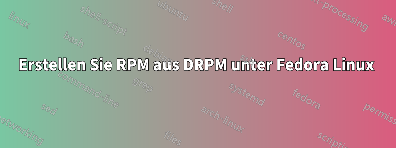 Erstellen Sie RPM aus DRPM unter Fedora Linux