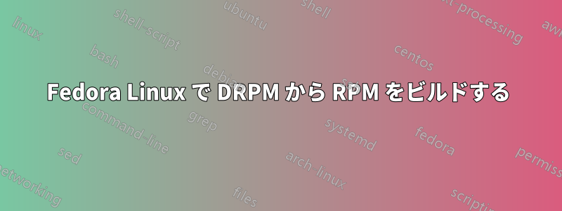 Fedora Linux で DRPM から RPM をビルドする