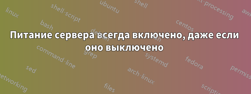 Питание сервера всегда включено, даже если оно выключено