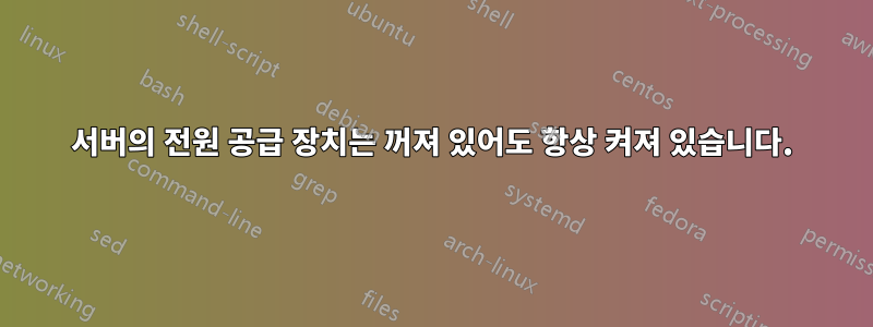 서버의 전원 공급 장치는 꺼져 있어도 항상 켜져 있습니다.