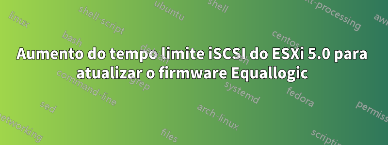 Aumento do tempo limite iSCSI do ESXi 5.0 para atualizar o firmware Equallogic