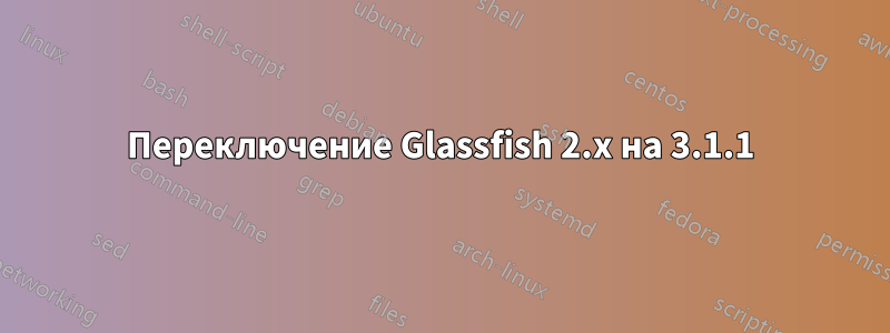 Переключение Glassfish 2.x на 3.1.1