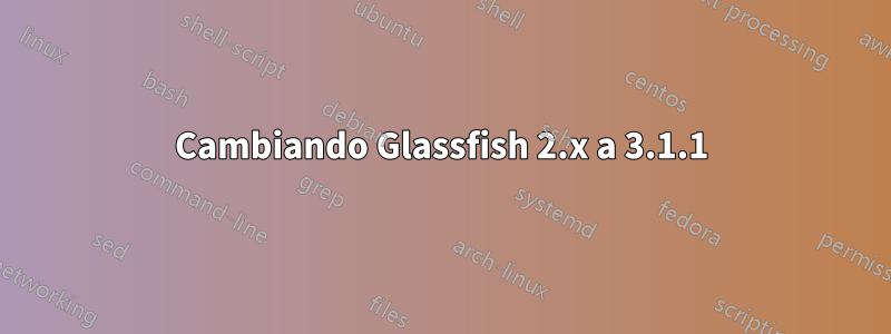 Cambiando Glassfish 2.x a 3.1.1