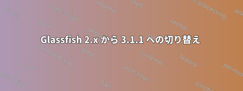 Glassfish 2.x から 3.1.1 への切り替え