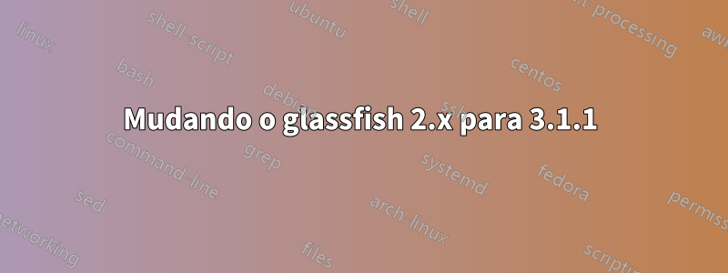 Mudando o glassfish 2.x para 3.1.1