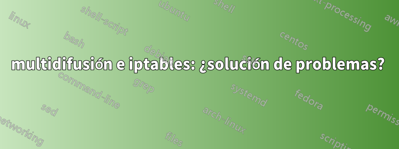 multidifusión e iptables: ¿solución de problemas?