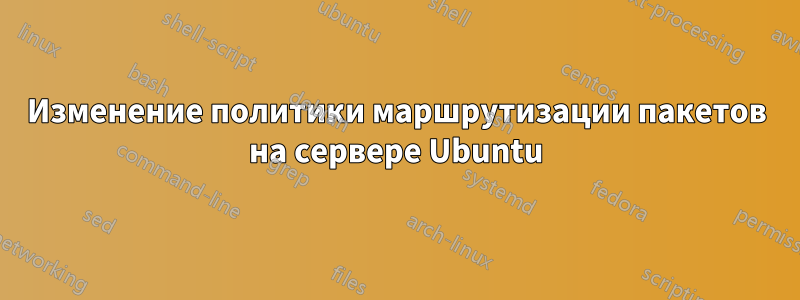 Изменение политики маршрутизации пакетов на сервере Ubuntu