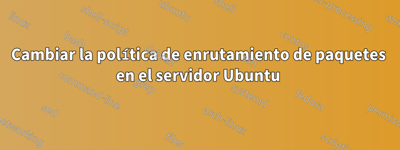 Cambiar la política de enrutamiento de paquetes en el servidor Ubuntu