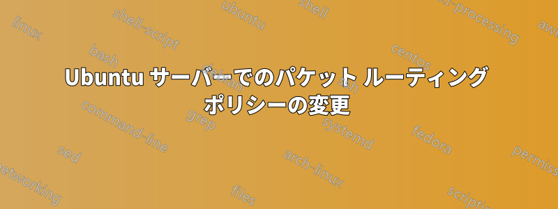 Ubuntu サーバーでのパケット ルーティング ポリシーの変更