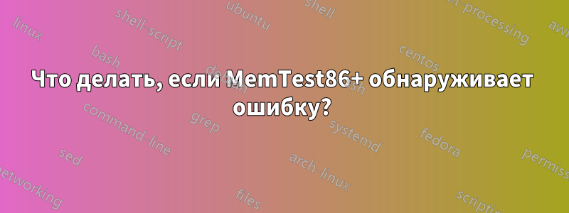 Что делать, если MemTest86+ обнаруживает ошибку?