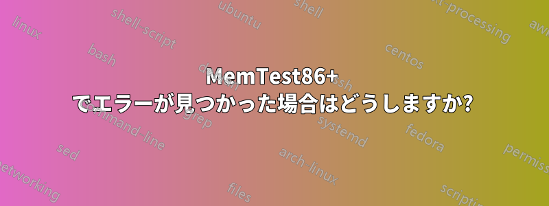 MemTest86+ でエラーが見つかった場合はどうしますか?