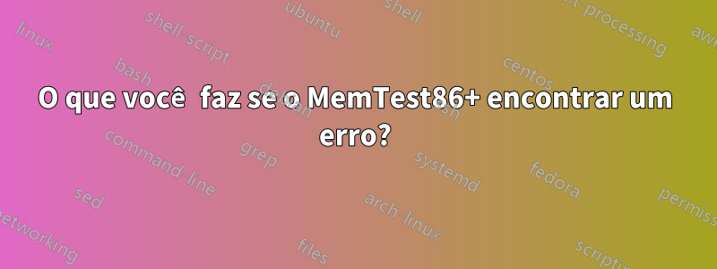 O que você faz se o MemTest86+ encontrar um erro?