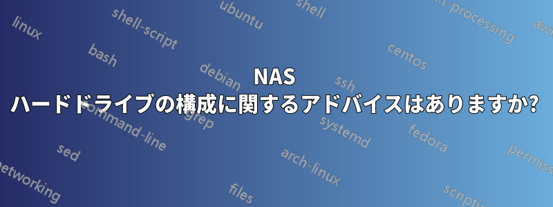 NAS ハードドライブの構成に関するアドバイスはありますか?