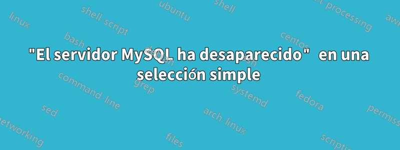 "El servidor MySQL ha desaparecido" en una selección simple