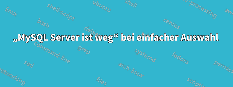 „MySQL Server ist weg“ bei einfacher Auswahl