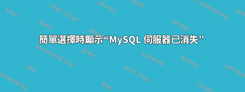 簡單選擇時顯示“MySQL 伺服器已消失”