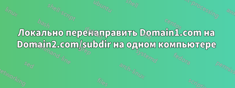 Локально перенаправить Domain1.com на Domain2.com/subdir на одном компьютере