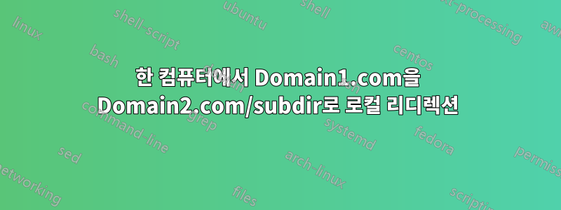 한 컴퓨터에서 Domain1.com을 Domain2.com/subdir로 로컬 리디렉션