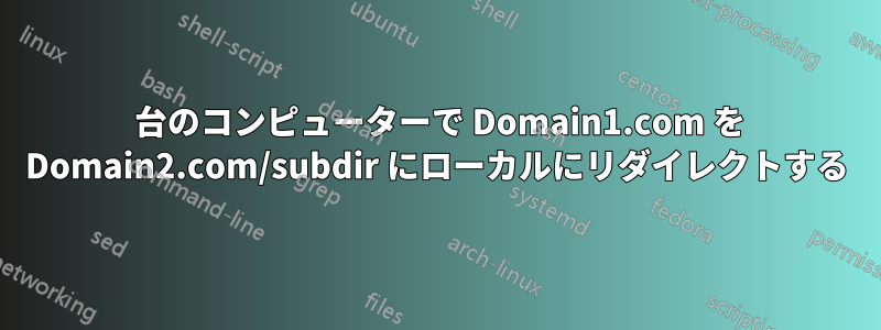 1 台のコンピューターで Domain1.com を Domain2.com/subdir にローカルにリダイレクトする