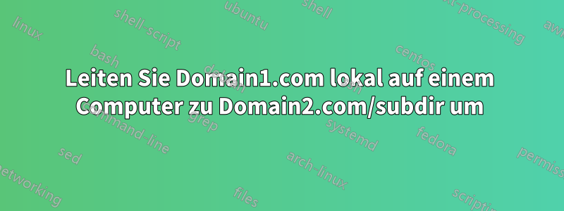 Leiten Sie Domain1.com lokal auf einem Computer zu Domain2.com/subdir um