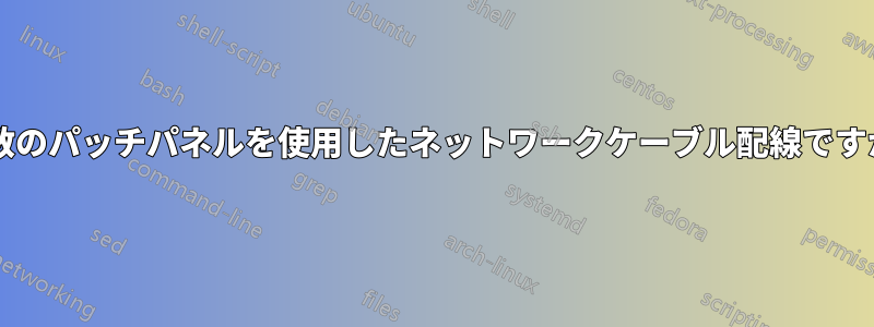 複数のパッチパネルを使用したネットワークケーブル配線ですか?