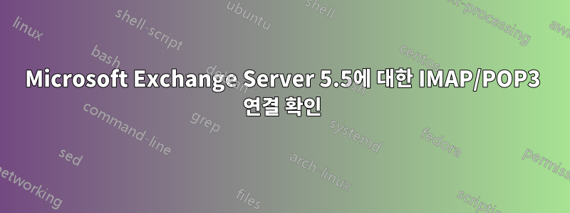 Microsoft Exchange Server 5.5에 대한 IMAP/POP3 연결 확인