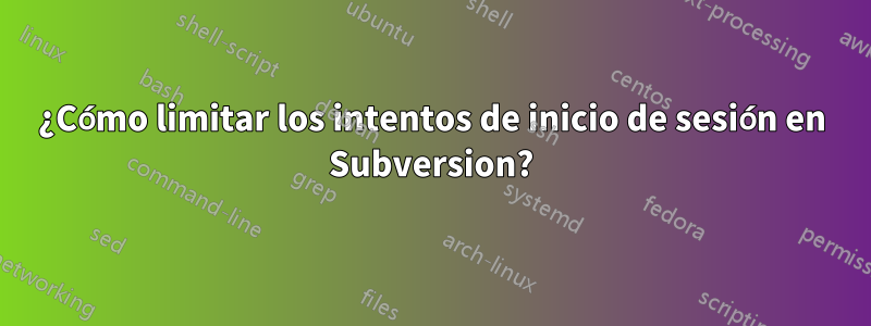 ¿Cómo limitar los intentos de inicio de sesión en Subversion?