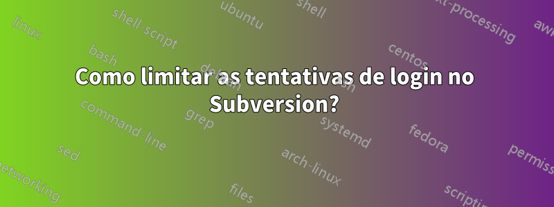 Como limitar as tentativas de login no Subversion?