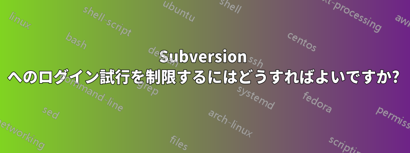 Subversion へのログイン試行を制限するにはどうすればよいですか?