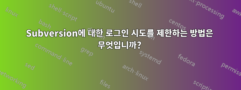 Subversion에 대한 로그인 시도를 제한하는 방법은 무엇입니까?