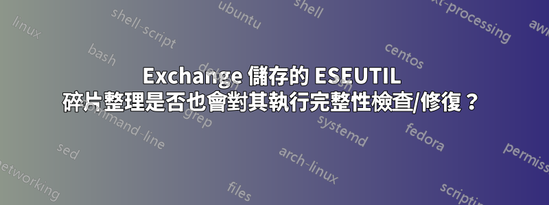 Exchange 儲存的 ESEUTIL 碎片整理是否也會對其執行完整性檢查/修復？