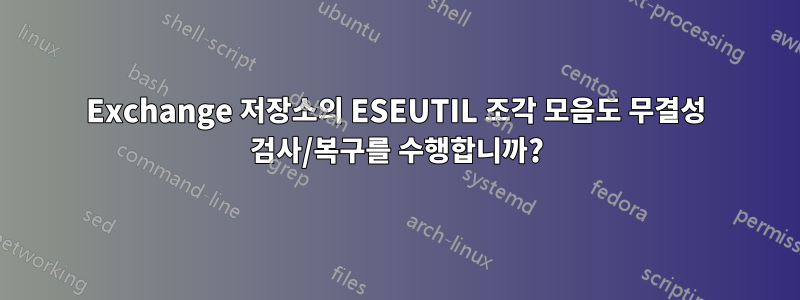 Exchange 저장소의 ESEUTIL 조각 모음도 무결성 검사/복구를 수행합니까?