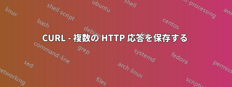 CURL - 複数の HTTP 応答を保存する