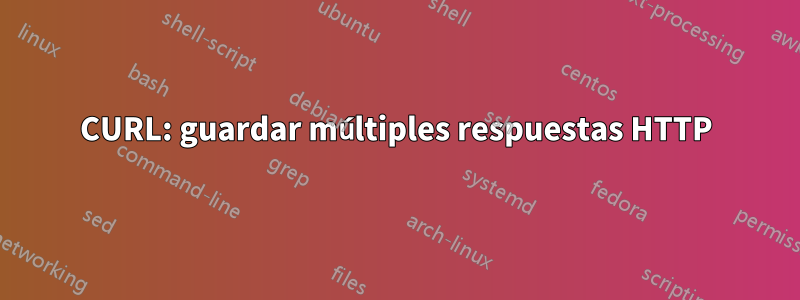 CURL: guardar múltiples respuestas HTTP